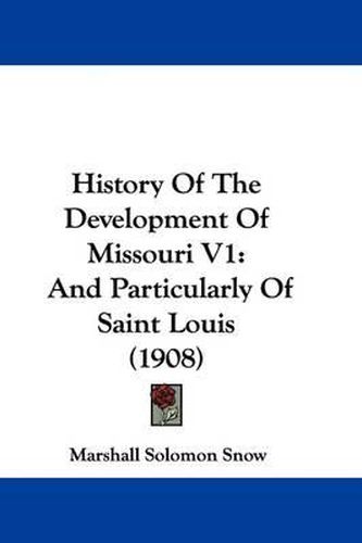 Cover image for History of the Development of Missouri V1: And Particularly of Saint Louis (1908)