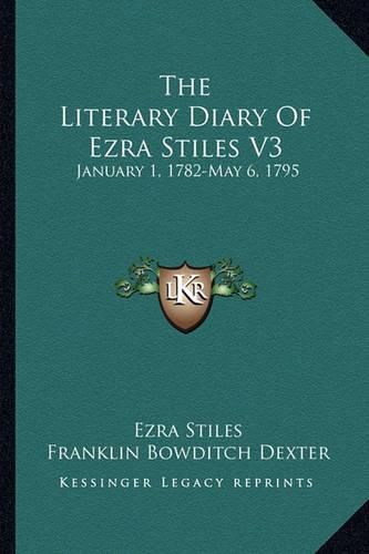 Cover image for The Literary Diary of Ezra Stiles V3: January 1, 1782-May 6, 1795