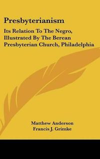 Cover image for Presbyterianism: Its Relation to the Negro, Illustrated by the Berean Presbyterian Church, Philadelphia