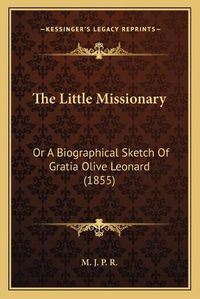 Cover image for The Little Missionary: Or a Biographical Sketch of Gratia Olive Leonard (1855)