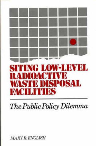 Cover image for Siting Low-Level Radioactive Waste Disposal Facilities: The Public Policy Dilemma