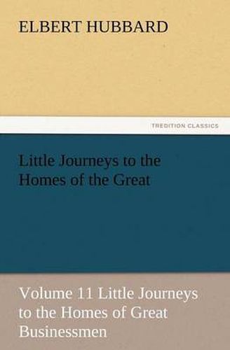 Cover image for Little Journeys to the Homes of the Great - Volume 11 Little Journeys to the Homes of Great Businessmen