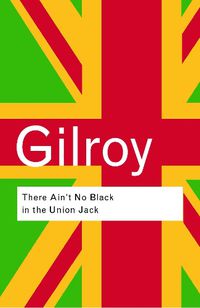 Cover image for There Ain't No Black in the Union Jack: The cultural politics of race and nation