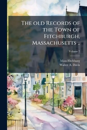 Cover image for The Old Records of the Town of Fitchburgh, Massachusetts ..