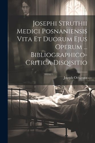 Cover image for Josephi Struthii Medici Posnaniensis Vita Et Duorum Ejus Operum ... Bibliographico-critica Disqisitio