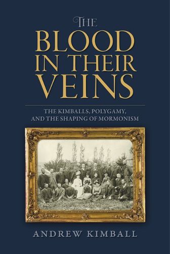 Cover image for The Blood in Their Veins: The Kimballs, Polygamy, and the Shaping of Mormonism