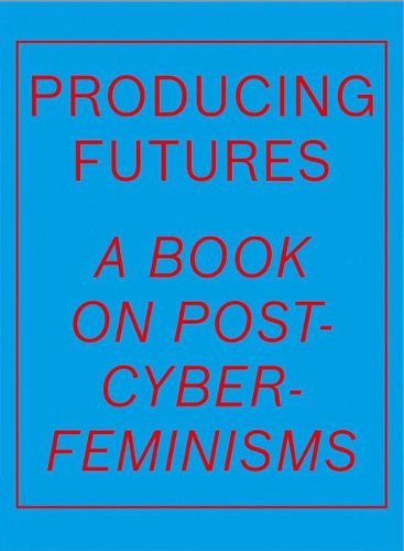 Cover image for Producing Futures: A Book on Post-Cyber-Feminisms