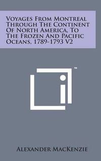 Cover image for Voyages from Montreal Through the Continent of North America, to the Frozen and Pacific Oceans, 1789-1793 V2