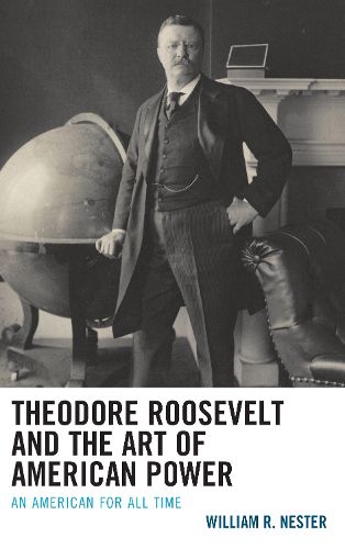 Cover image for Theodore Roosevelt and the Art of American Power: An American for All Time