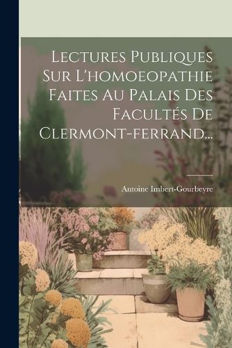 Cover image for Lectures Publiques Sur L'homoeopathie Faites Au Palais Des Facultes De Clermont-ferrand...