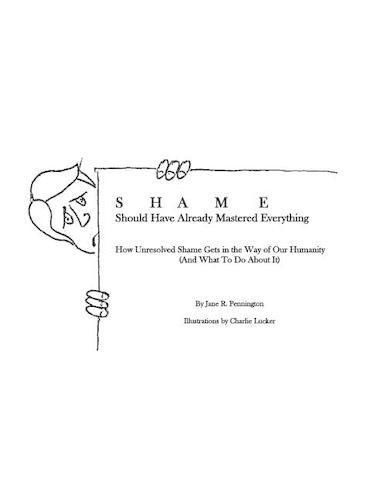 Cover image for Shame: Should Have Already Mastered Everything: How Unresolved Shame Gets in the Way of Our Humanity (and what to do about it)