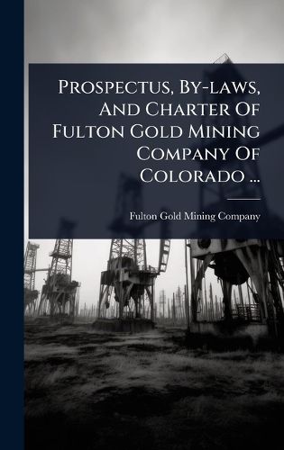 Cover image for Prospectus, By-laws, And Charter Of Fulton Gold Mining Company Of Colorado ...