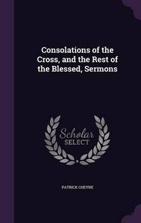 Cover image for Consolations of the Cross, and the Rest of the Blessed, Sermons