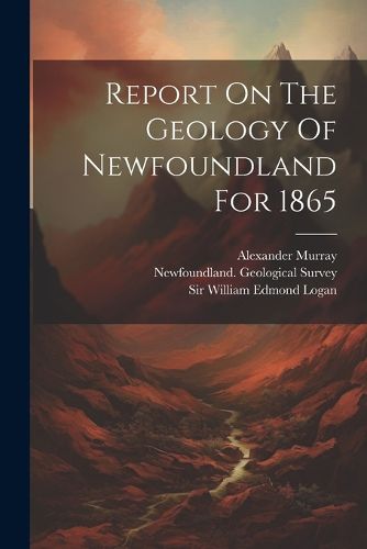 Report On The Geology Of Newfoundland For 1865