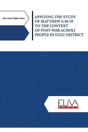 Cover image for Applying the Study of Matthew 5: 38-39 to the Context of Post-war Acholi People in Gulu District