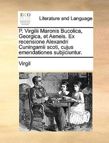 P. Virgilii Maronis Bucolica, Georgica, Et Aeneis. Ex Recensione Alexandri Cuningamii Scoti, Cujus Emendationes Subjiciuntur.
