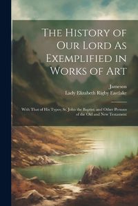 Cover image for The History of Our Lord As Exemplified in Works of Art