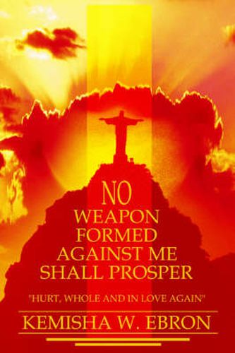 Cover image for No Weapon Formed Against Me Shall Prosper: Hurt, Whole and In Love Again