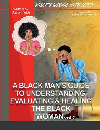 Cover image for What's Wrong With Her Vol 2: A Black Man's Guide To Understanding, Evaluating, & Healing The Black Woman Vol: 2