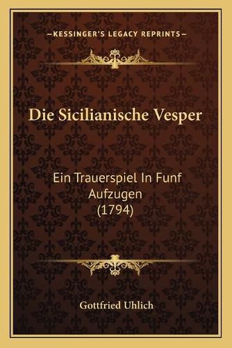 Cover image for Die Sicilianische Vesper: Ein Trauerspiel in Funf Aufzugen (1794)