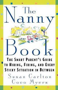 Cover image for The Nanny Book: The Smart Parent's Guide to Hiring, Firing, and Every Sticky Situation in Between