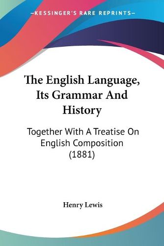 Cover image for The English Language, Its Grammar and History: Together with a Treatise on English Composition (1881)