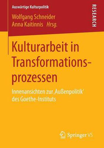 Kulturarbeit in Transformationsprozessen: Innenansichten Zur 'Aussenpolitik' Des Goethe-Instituts