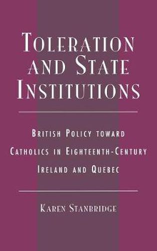 Cover image for Toleration and State Institutions: British Policy Toward Catholics in Eighteenth Century Ireland and Quebec