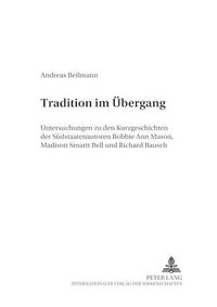 Cover image for Tradition Im Uebergang: Untersuchungen Zu Den Kurzgeschichten Der Suedstaatenautoren Bobbie Ann Mason, Madison Smartt Bell Und Richard Bausch