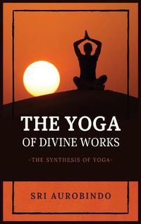 Cover image for The Yoga of Divine Works: The Synthesis of Yoga