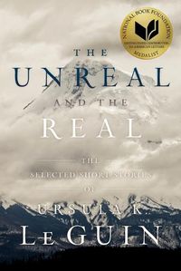 Cover image for The Unreal and the Real: The Selected Short Stories of Ursula K. Le Guin