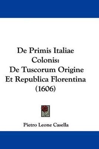 Cover image for de Primis Italiae Colonis: de Tuscorum Origine Et Republica Florentina (1606)