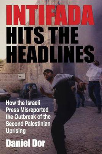 Cover image for Intifada Hits the Headlines: How the Israeli Press Misreported the Outbreak of the Second Palestinian Uprising