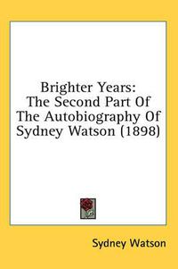 Cover image for Brighter Years: The Second Part of the Autobiography of Sydney Watson (1898)