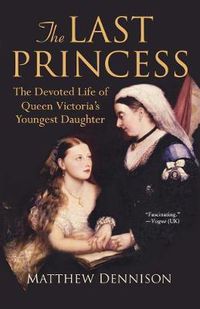 Cover image for The Last Princess: The Devoted Life of Queen Victoria's Youngest Daughter