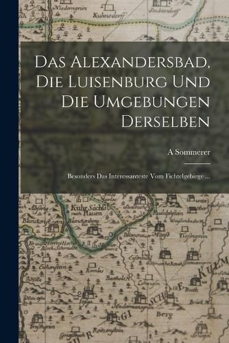 Cover image for Das Alexandersbad, Die Luisenburg Und Die Umgebungen Derselben
