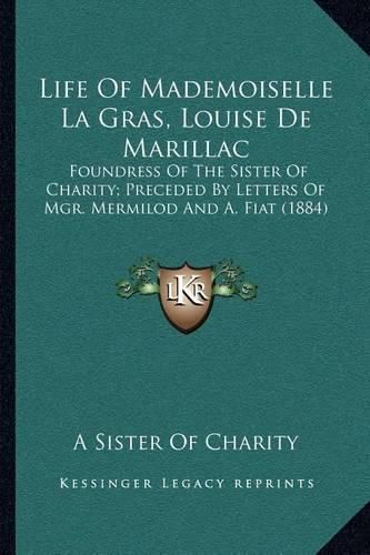 Life of Mademoiselle La Gras, Louise de Marillac: Foundress of the Sister of Charity; Preceded by Letters of Mgr. Mermilod and A. Fiat (1884)