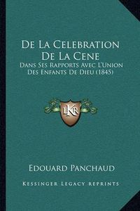 Cover image for de La Celebration de La Cene: Dans Ses Rapports Avec L'Union Des Enfants de Dieu (1845)