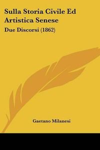 Cover image for Sulla Storia Civile Ed Artistica Senese: Due Discorsi (1862)