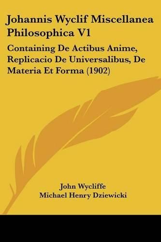 Cover image for Johannis Wyclif Miscellanea Philosophica V1: Containing de Actibus Anime, Replicacio de Universalibus, de Materia Et Forma (1902)