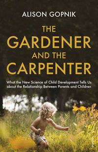 Cover image for The Gardener and the Carpenter: What the New Science of Child Development Tells Us About the Relationship Between Parents and Children