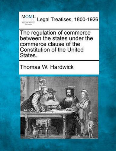 Cover image for The Regulation of Commerce Between the States Under the Commerce Clause of the Constitution of the United States.