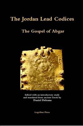 The Jordan Lead Codices: The Gospel of Abgar - Edited and Translated From Ancient Greek by Daniel Deleanu