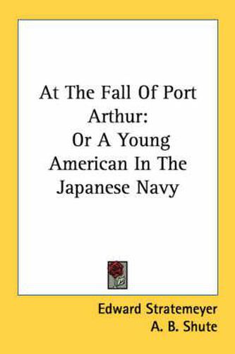 Cover image for At the Fall of Port Arthur: Or a Young American in the Japanese Navy