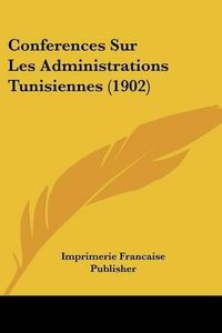 Cover image for Conferences Sur Les Administrations Tunisiennes (1902)