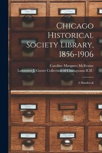 Cover image for Chicago Historical Society Library, 1856-1906: a Handbook