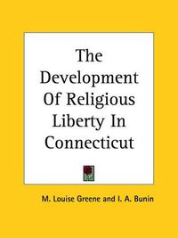 Cover image for The Development Of Religious Liberty In Connecticut