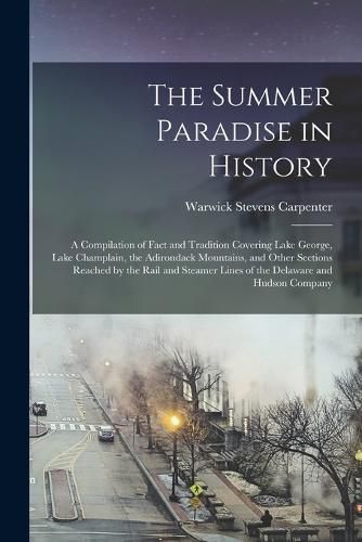 Cover image for The Summer Paradise in History; a Compilation of Fact and Tradition Covering Lake George, Lake Champlain, the Adirondack Mountains, and Other Sections Reached by the Rail and Steamer Lines of the Delaware and Hudson Company