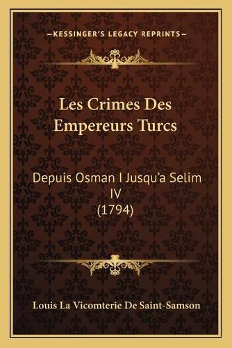 Les Crimes Des Empereurs Turcs: Depuis Osman I Jusqu'a Selim IV (1794)