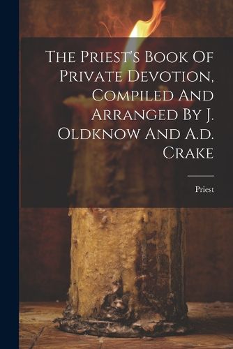 Cover image for The Priest's Book Of Private Devotion, Compiled And Arranged By J. Oldknow And A.d. Crake